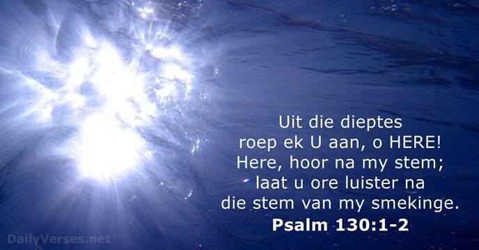 Uit die dieptes roep ek U aan, o HERE! Here, hoor na… Psalm 130:1-2