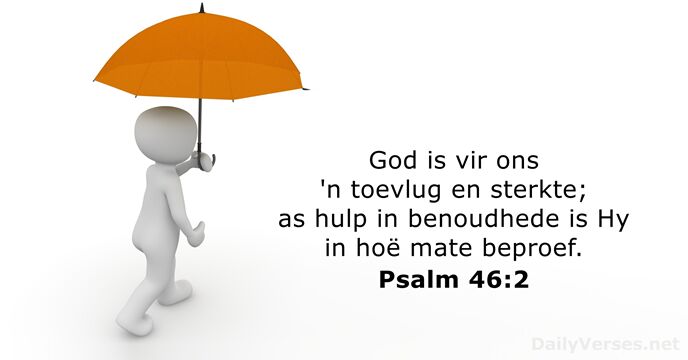 God is vir ons 'n toevlug en sterkte; as hulp in benoudhede… Psalm 46:2