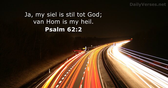 Ja, my siel is stil tot God; van Hom is my heil. Psalm 62:2