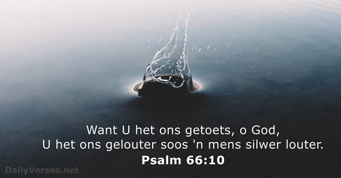 Want U het ons getoets, o God, U het ons gelouter soos… Psalm 66:10