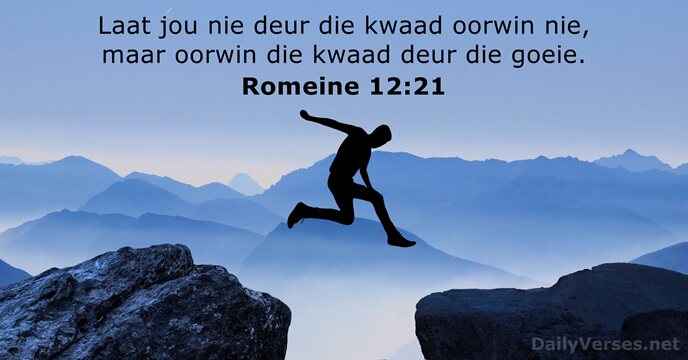 Laat jou nie deur die kwaad oorwin nie, maar oorwin die kwaad… Romeine 12:21
