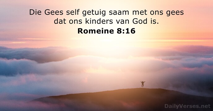 Die Gees self getuig saam met ons gees dat ons kinders van God is. Romeine 8:16