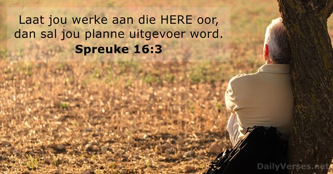 Laat jou werke aan die HERE oor, dan sal jou planne uitgevoer word. Spreuke 16:3