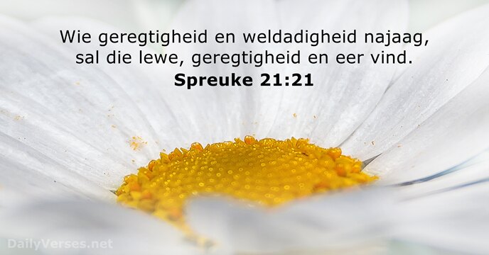 Wie geregtigheid en weldadigheid najaag, sal die lewe, geregtigheid en eer vind. Spreuke 21:21