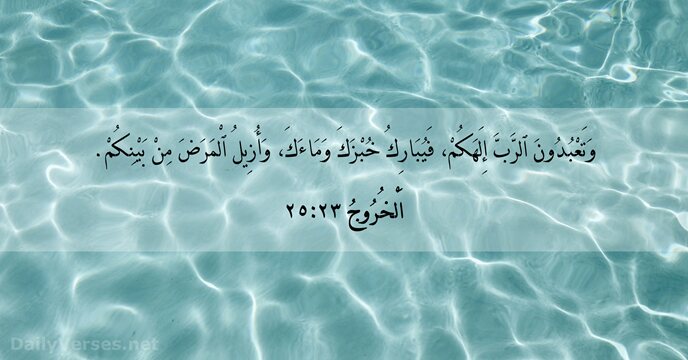 وَتَعْبُدُونَ ٱلرَّبَّ إِلَهَكُمْ، فَيُبَارِكُ خُبْزَكَ وَمَاءَكَ، وَأُزِيلُ ٱلْمَرَضَ مِنْ بَيْنِكُمْ. اَلْخُرُوجُ ٢٣:‏٢٥