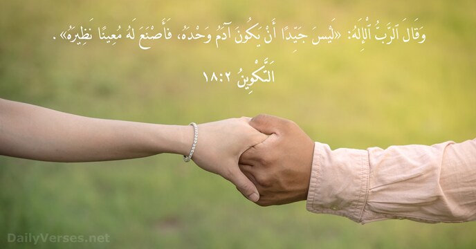 وَقَالَ ٱلرَّبُّ ٱلْإِلَهُ: «لَيْسَ جَيِّدًا أَنْ يَكُونَ آدَمُ وَحْدَهُ، فَأَصْنَعَ لَهُ مُعِينًا نَظِيرَهُ». اَلتَّكْوِينُ ٢:‏١٨