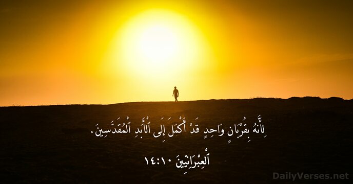 لِأَنَّهُ بِقُرْبَانٍ وَاحِدٍ قَدْ أَكْمَلَ إِلَى ٱلْأَبَدِ ٱلْمُقَدَّسِينَ. ٱلْعِبْرَانِيِّينَ ١٠:‏١٤
