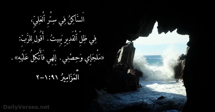 اَلسَّاكِنُ فِي سِتْرِ ٱلْعَلِيِّ، فِي ظِلِّ ٱلْقَدِيرِ يَبِيتُ. أَقُولُ لِلرَّبِّ: «مَلْجَإِي وَحِصْنِي… اَلْمَزَامِيرُ ٩١:‏١-‏٢