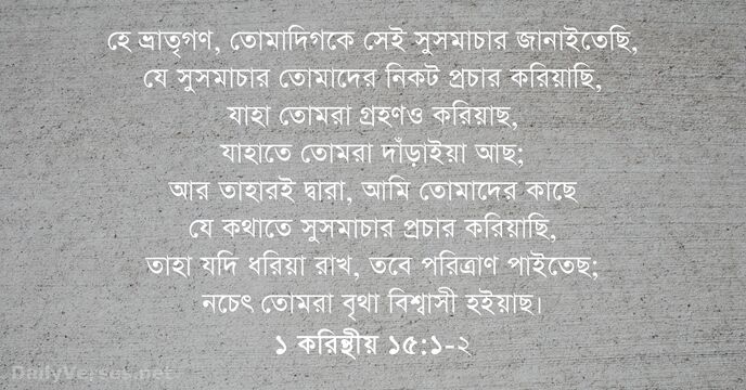 হে ভ্রাতৃগণ, তোমাদিগকে সেই সুসমাচার জানাইতেছি, যে সুসমাচার তোমাদের নিকট প্রচার করিয়াছি… ১ করিন্থীয় ১৫:১-২