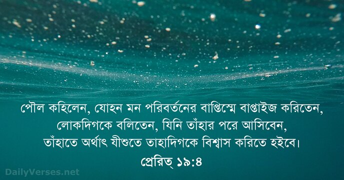 পৌল কহিলেন, যোহন মন পরিবর্তনের বাপ্তিস্মে বাপ্তাইজ করিতেন, লোকদিগকে বলিতেন, যিনি তাঁহার… প্রেরিত্‌ ১৯:৪