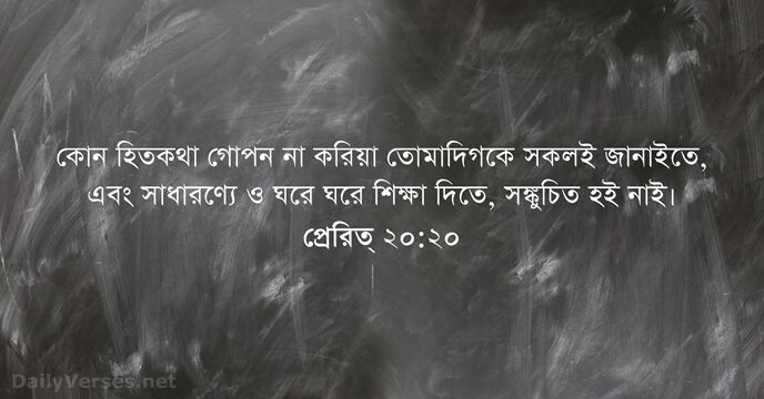 কোন হিতকথা গোপন না করিয়া তোমাদিগকে সকলই জানাইতে, এবং সাধারণ্যে ও ঘরে… প্রেরিত্‌ ২০:২০