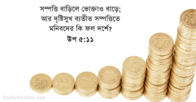 সম্পত্তি বাড়িলে ভোক্তাও বাড়ে; আর দৃষ্টিসুখ ব্যতীত সম্পত্তিতে মনিবদের কি ফল দর্শে? উপ ৫:১১