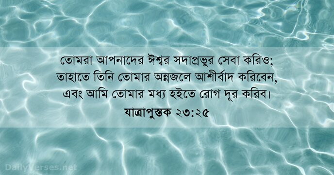 তোমরা আপনাদের ঈশ্বর সদাপ্রভুর সেবা করিও; তাহাতে তিনি তোমার অন্নজলে আশীর্বাদ করিবেন… যাত্রাপুস্তক ২৩:২৫