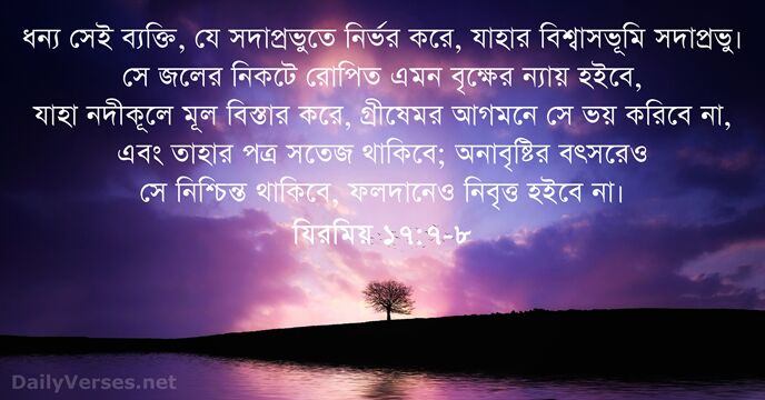 ধন্য সেই ব্যক্তি, যে সদাপ্রভুতে নির্ভর করে, যাহার বিশ্বাসভূমি সদাপ্রভু। সে জলের… যিরমিয় ১৭:৭-৮