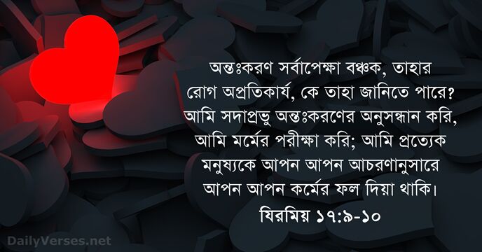 অন্তঃকরণ সর্বাপেক্ষা বঞ্চক, তাহার রোগ অপ্রতিকার্য, কে তাহা জানিতে পারে? আমি সদাপ্রভু… যিরমিয় ১৭:৯-১০