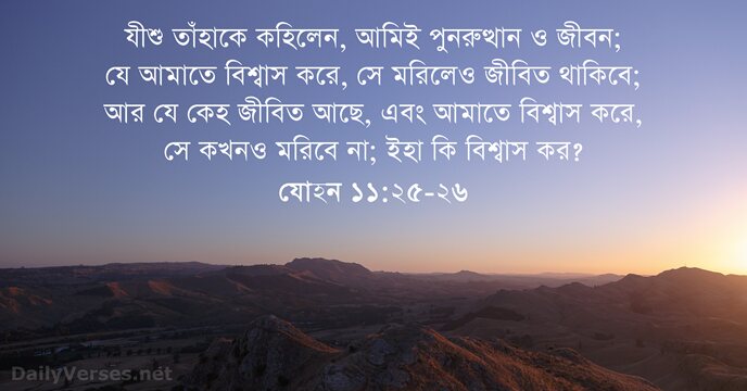 যীশু তাঁহাকে কহিলেন, আমিই পুনরুত্থান ও জীবন; যে আমাতে বিশ্বাস করে, সে… যোহন ১১:২৫-২৬