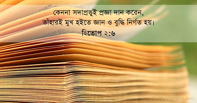 কেননা সদাপ্রভুই প্রজ্ঞা দান করেন, তাঁহারই মুখ হইতে জ্ঞান ও বুদ্ধি নির্গত হয়। হিতোপ ২:৬