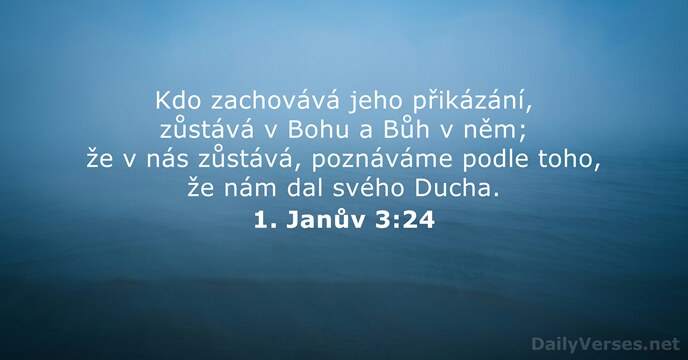 Kdo zachovává jeho přikázání, zůstává v Bohu a Bůh v něm; že… 1. Janův 3:24
