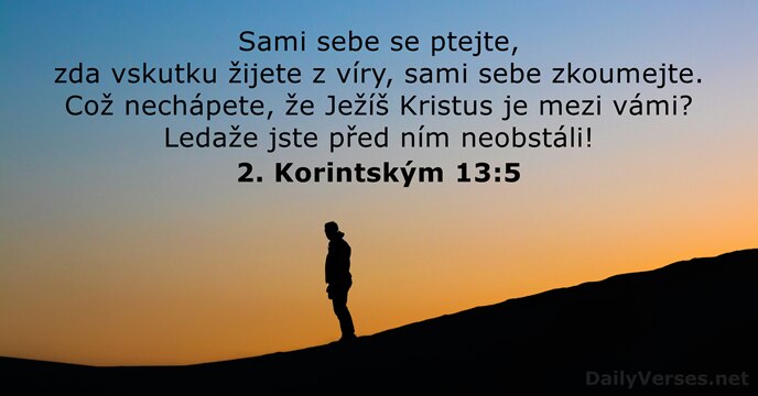 Sami sebe se ptejte, zda vskutku žijete z víry, sami sebe zkoumejte… 2. Korintským 13:5