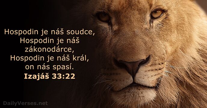 Hospodin je náš soudce, Hospodin je náš zákonodárce, Hospodin je náš král… Izajáš 33:22