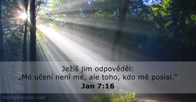 Ježíš jim odpověděl: „Mé učení není mé, ale toho, kdo mě poslal.“ Jan 7:16