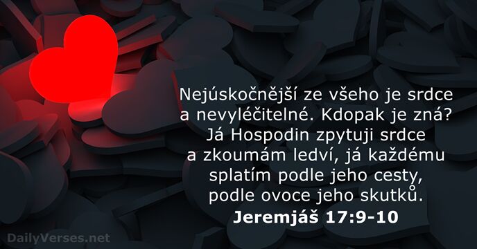 Nejúskočnější ze všeho je srdce a nevyléčitelné. Kdopak je zná? Já Hospodin… Jeremjáš 17:9-10