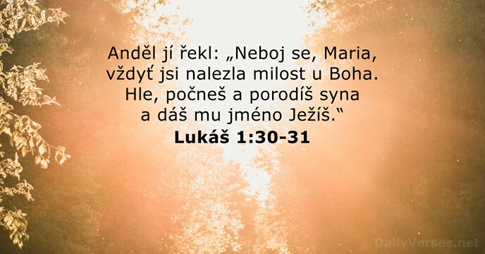 Anděl jí řekl: „Neboj se, Maria, vždyť jsi nalezla milost u Boha… Lukáš 1:30-31