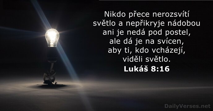 Nikdo přece nerozsvítí světlo a nepřikryje nádobou ani je nedá pod postel… Lukáš 8:16