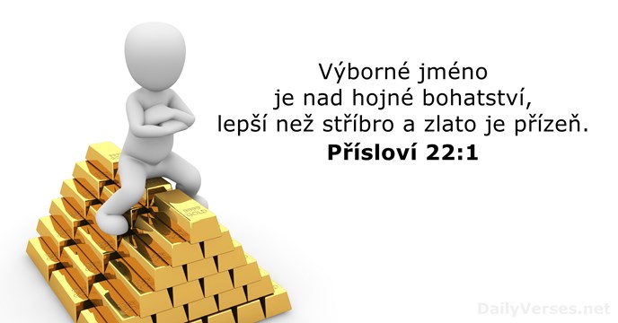 Výborné jméno je nad hojné bohatství, lepší než stříbro a zlato je přízeň. Přísloví 22:1