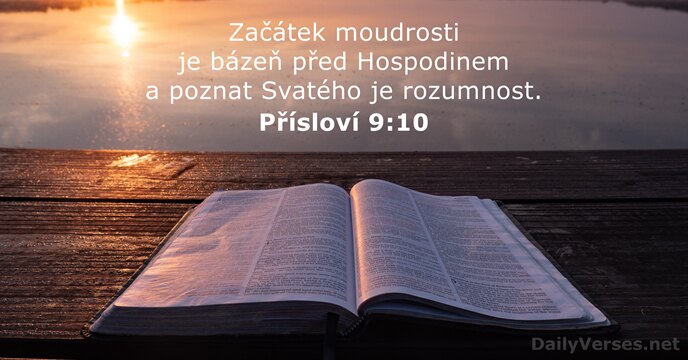 Začátek moudrosti je bázeň před Hospodinem a poznat Svatého je rozumnost. Přísloví 9:10
