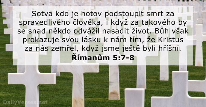 Sotva kdo je hotov podstoupit smrt za spravedlivého člověka, i když za… Římanům 5:7-8