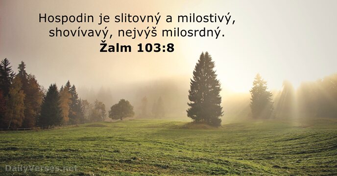 Hospodin je slitovný a milostivý, shovívavý, nejvýš milosrdný. Žalm 103:8