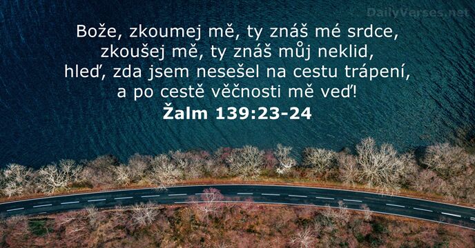 Bože, zkoumej mě, ty znáš mé srdce, zkoušej mě, ty znáš můj… Žalm 139:23-24