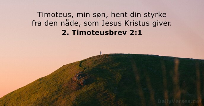 Timoteus, min søn, hent din styrke fra den nåde, som Jesus Kristus giver. 2. Timoteusbrev 2:1