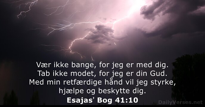 Vær ikke bange, for jeg er med dig. Tab ikke modet, for… Esajasʼ Bog 41:10