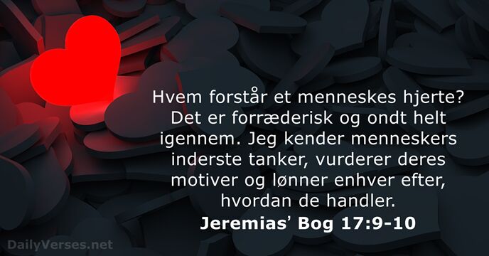 Hvem forstår et menneskes hjerte? Det er forræderisk og ondt helt igennem… Jeremiasʼ Bog 17:9-10