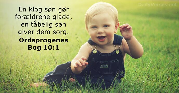 En klog søn gør forældrene glade, en tåbelig søn giver dem sorg. Ordsprogenes Bog 10:1
