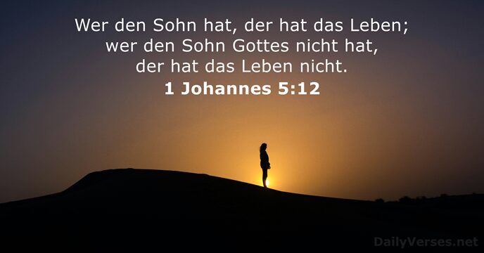 Wer den Sohn hat, der hat das Leben; wer den Sohn Gottes… 1 Johannes 5:12