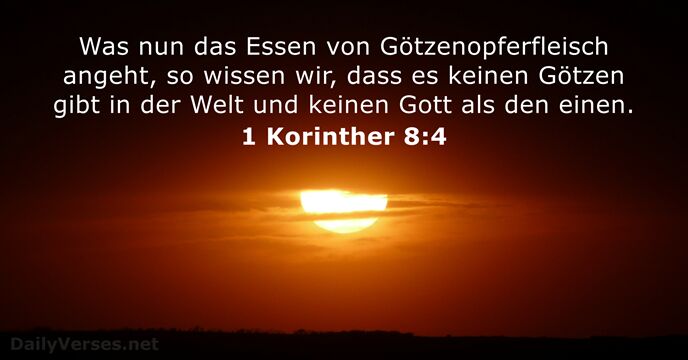 Was nun das Essen von Götzenopferfleisch angeht, so wissen wir, dass es… 1 Korinther 8:4