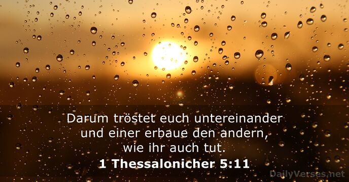 Darum tröstet euch untereinander und einer erbaue den andern, wie ihr auch tut. 1 Thessalonicher 5:11