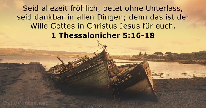 Seid allezeit fröhlich, betet ohne Unterlass, seid dankbar in allen Dingen; denn… 1 Thessalonicher 5:16-18