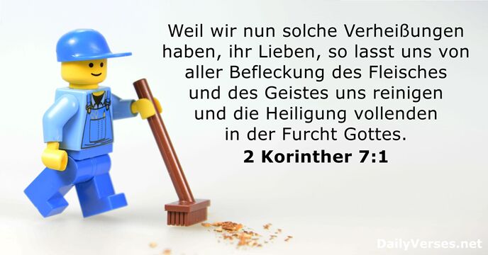 Weil wir nun solche Verheißungen haben, ihr Lieben, so lasst uns von… 2 Korinther 7:1