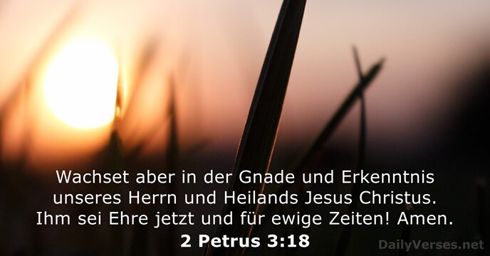 Wachset aber in der Gnade und Erkenntnis unseres Herrn und Heilands Jesus… 2 Petrus 3:18
