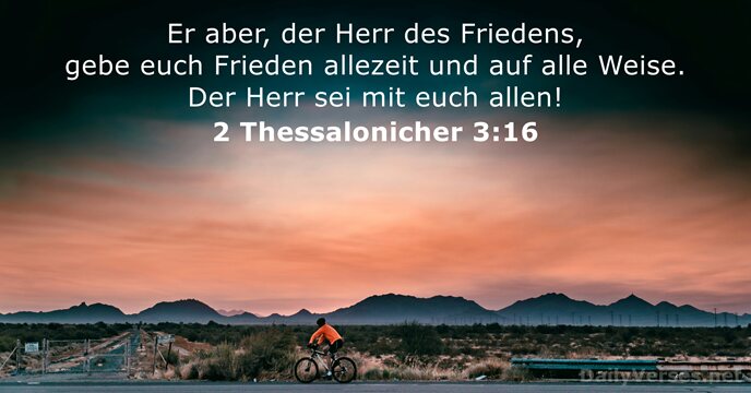 Er aber, der Herr des Friedens, gebe euch Frieden allezeit und auf… 2 Thessalonicher 3:16