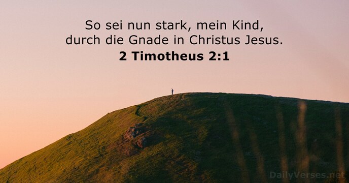 So sei nun stark, mein Kind, durch die Gnade in Christus Jesus. 2 Timotheus 2:1