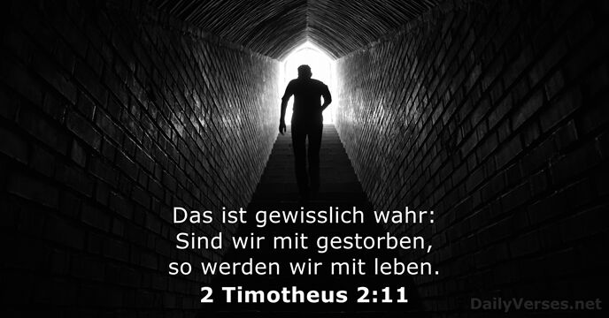 Das ist gewisslich wahr: Sind wir mit gestorben, so werden wir mit leben. 2 Timotheus 2:11