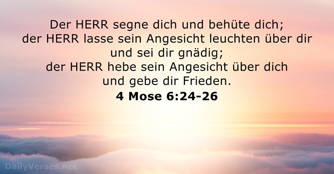 Der HERR segne dich und behüte dich; der HERR lasse sein Angesicht… 4 Mose 6:24-26