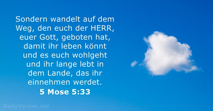 Sondern wandelt auf dem Weg, den euch der HERR, euer Gott, geboten… 5 Mose 5:33