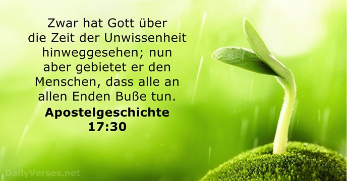 Zwar hat Gott über die Zeit der Unwissenheit hinweggesehen; nun aber gebietet… Apostelgeschichte 17:30