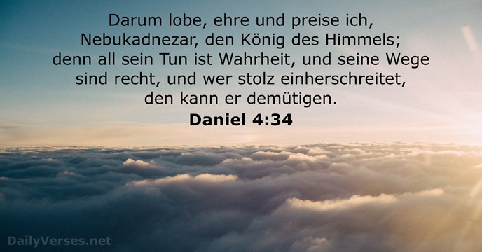 Darum lobe, ehre und preise ich, Nebukadnezar, den König des Himmels; denn… Daniel 4:34